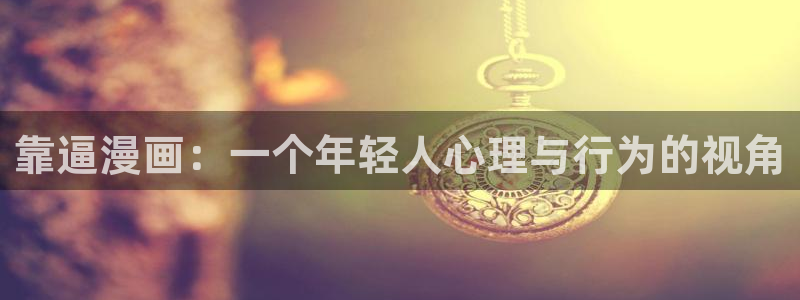 韩漫免费网站大全：靠逼漫画：一个年轻人心理与行为的视角