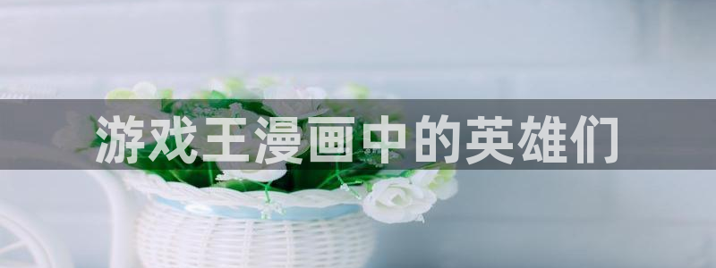 羞羞漫画韩漫歪歪：游戏王漫画中的英雄们