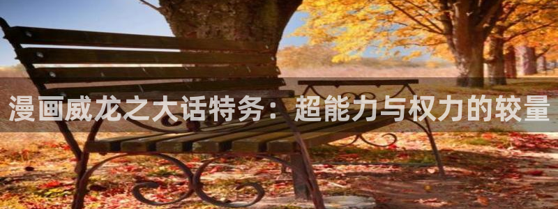 韩漫免费.：漫画威龙之大话特务：超能力与权力的较量