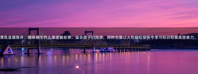 韩漫歪歪漫画免费：黄色漫画推荐：趣味横生的儿童漫画故事，适合孩子们阅读，同时也能让人在轻松愉快中学习知识和提高想象力。
