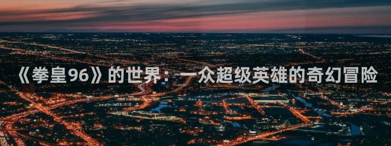 哪里可以看免费的韩漫：《拳皇96》的世界：一众超级英雄的奇幻冒险