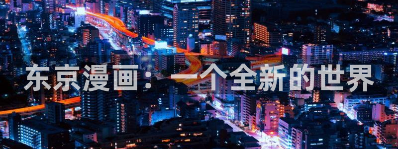 韩漫网在线阅读：东京漫画：一个全新的世界
